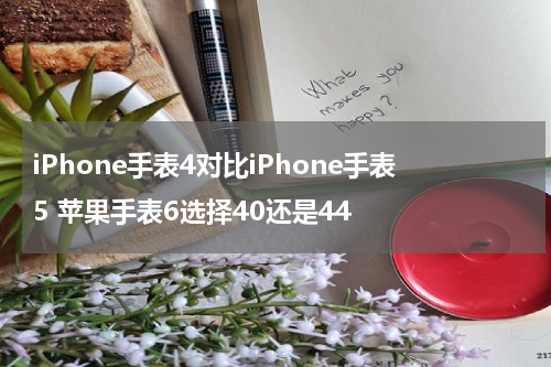 iPhone手表4对比iPhone手表5 苹果手表6选择40还是44