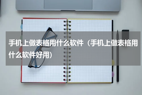 手机上做表格用什么软件（手机上做表格用什么软件好用）
