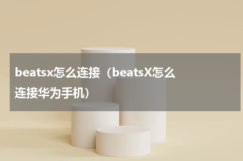 beatsx怎么连接(beatsX怎么连接华为手机)
