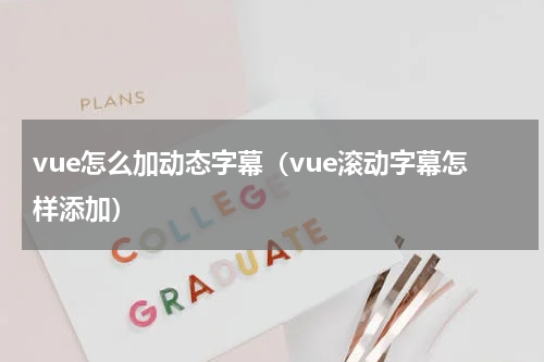 vue怎么加动态字幕(vue滚动字幕怎样添加)