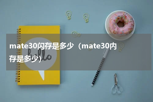 mate30闪存是多少（mate30内存是多少）
