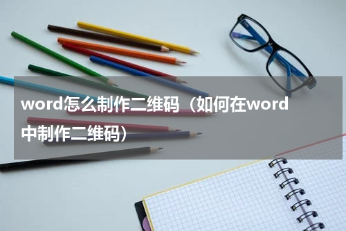 word怎么制作二维码（如何在word中制作二维码）