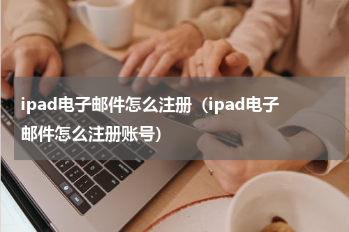 ipad电子邮件怎么注册（ipad电子邮件怎么注册账号）