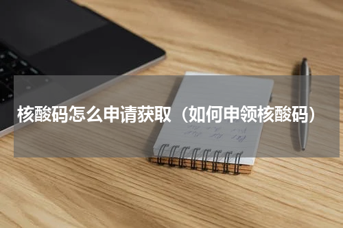 核酸码怎么申请获取（如何申领核酸码）