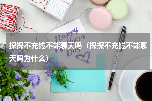 探探不充钱不能聊天吗（探探不充钱不能聊天吗为什么）