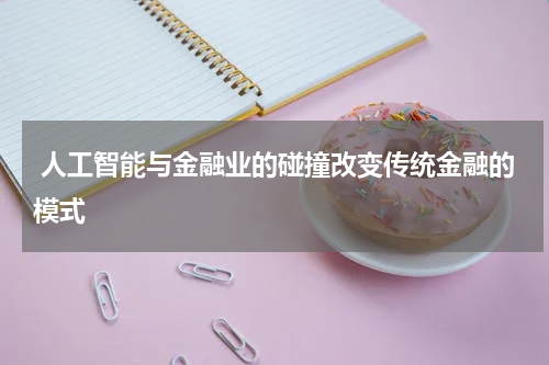  人工智能与金融业的碰撞改变传统金融的模式
