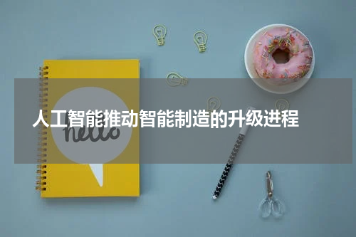 人工智能推动智能制造的升级进程 