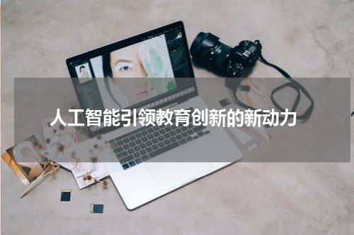 人工智能引领教育创新的新动力