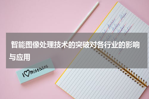 智能图像处理技术的突破对各行业的影响与应用