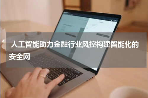 人工智能助力金融行业风控构建智能化的安全网