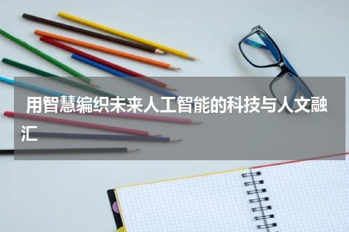 用智慧编织未来人工智能的科技与人文融汇