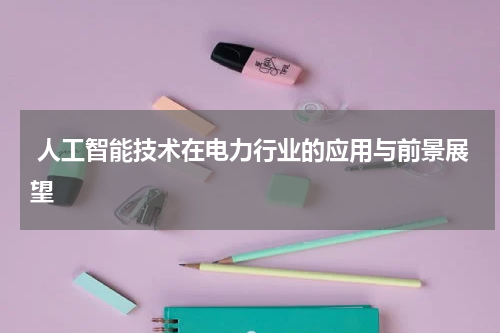 人工智能技术在电力行业的应用与前景展望