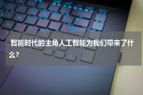 智能时代的主角人工智能为我们带来了什么?