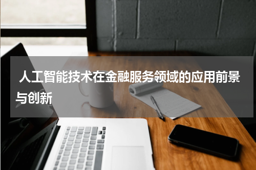  人工智能技术在金融服务领域的应用前景与创新