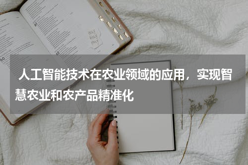人工智能技术在农业领域的应用,实现智慧农业和农产品精准化