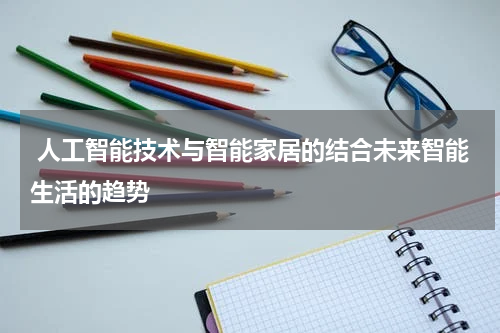 人工智能技术与智能家居的结合未来智能生活的趋势