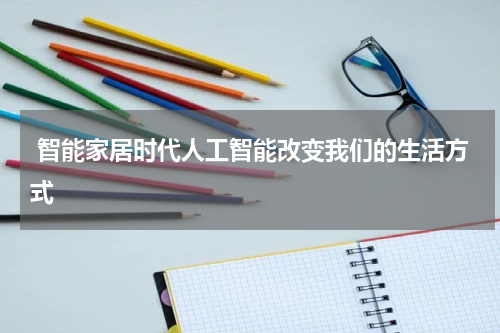 智能家居时代人工智能改变我们的生活方式
