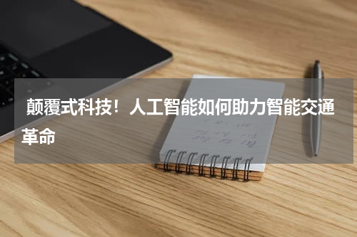 颠覆式科技!人工智能如何助力智能交通革命