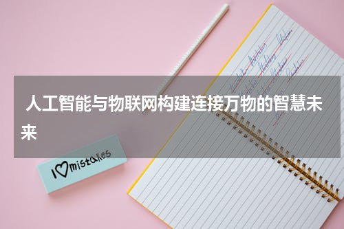 人工智能与物联网构建连接万物的智慧未来