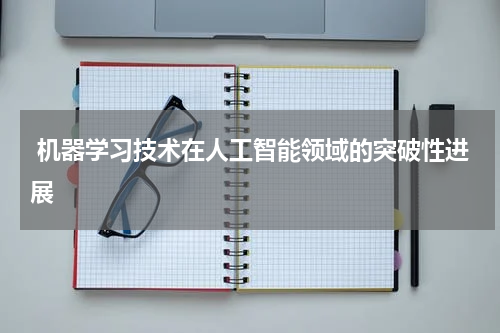 机器学习技术在人工智能领域的突破性进展