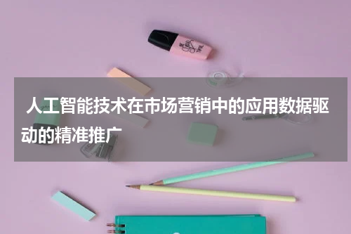 人工智能技术在市场营销中的应用数据驱动的精准推广