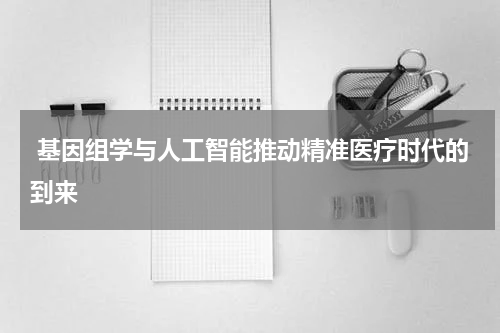 基因组学与人工智能推动精准医疗时代的到来