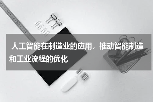 人工智能在制造业的应用,推动智能制造和工业流程的优化