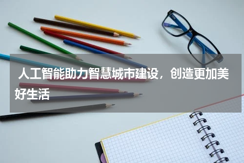 人工智能助力智慧城市建设,创造更加美好生活