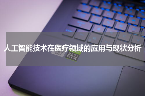 人工智能技术在医疗领域的应用与现状分析