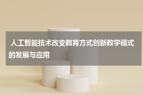  人工智能技术改变教育方式创新教学模式的发展与应用
