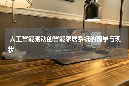 人工智能驱动的智能家居系统的前景与现状