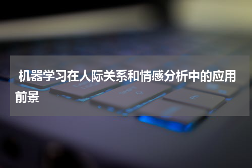 机器学习在人际关系和情感分析中的应用前景