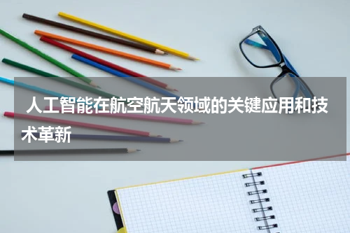  人工智能在航空航天领域的关键应用和技术革新