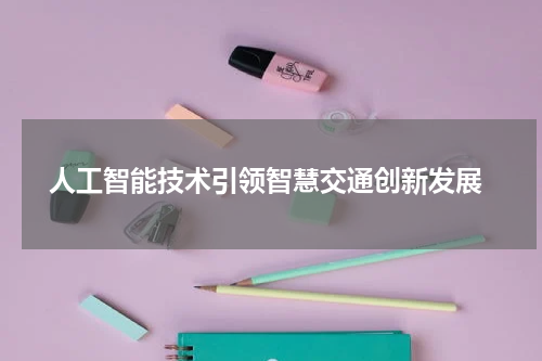 人工智能技术引领智慧交通创新发展