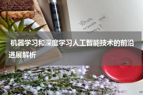  机器学习和深度学习人工智能技术的前沿进展解析