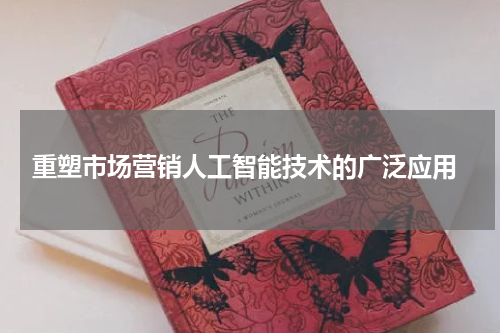  重塑市场营销人工智能技术的广泛应用