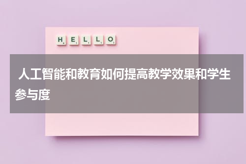 人工智能和教育如何提高教学效果和学生参与度