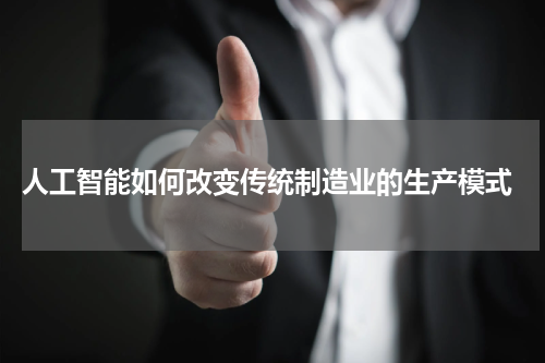 人工智能如何改变传统制造业的生产模式