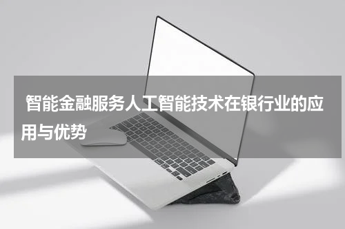  智能金融服务人工智能技术在银行业的应用与优势