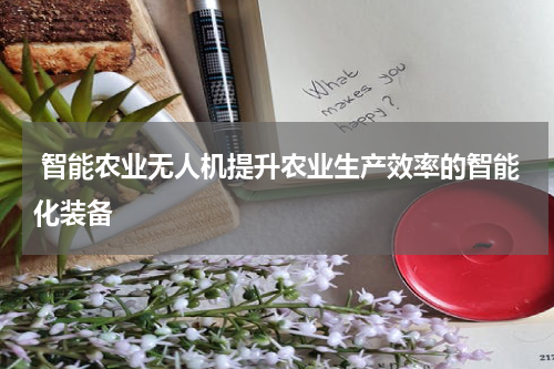智能农业无人机提升农业生产效率的智能化装备