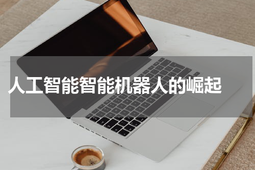  人工智能智能机器人的崛起 