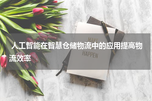 人工智能在智慧仓储物流中的应用提高物流效率