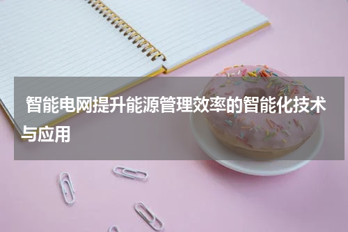 智能电网提升能源管理效率的智能化技术与应用