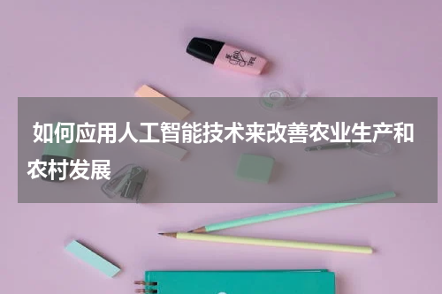  如何应用人工智能技术来改善农业生产和农村发展