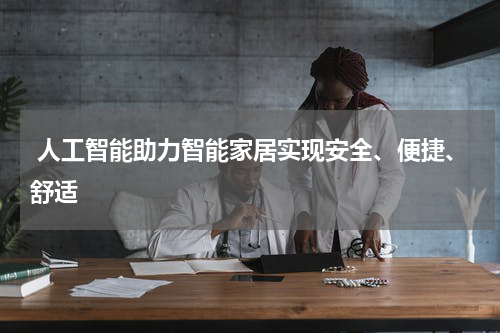 人工智能助力智能家居实现安全、便捷、舒适