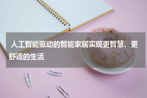  人工智能驱动的智能家居实现更智慧、更舒适的生活