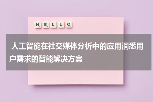 人工智能在社交媒体分析中的应用洞悉用户需求的智能解决方案