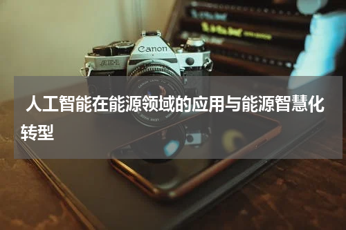 人工智能在能源领域的应用与能源智慧化转型