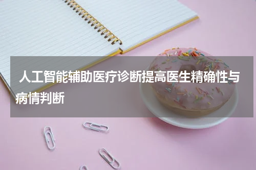 人工智能辅助医疗诊断提高医生精确性与病情判断