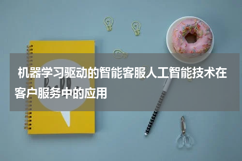  机器学习驱动的智能客服人工智能技术在客户服务中的应用